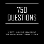 750 Questions Worth Asking Yourself or Your Significant Other